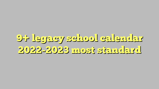 9 Legacy School Calendar 2022 2023 Most Standard C ng L Ph p Lu t